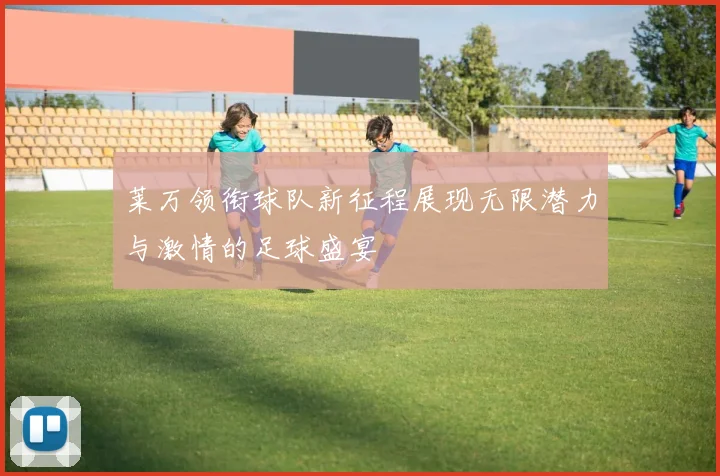莱万领衔球队新征程展现无限潜力与激情的足球盛宴
