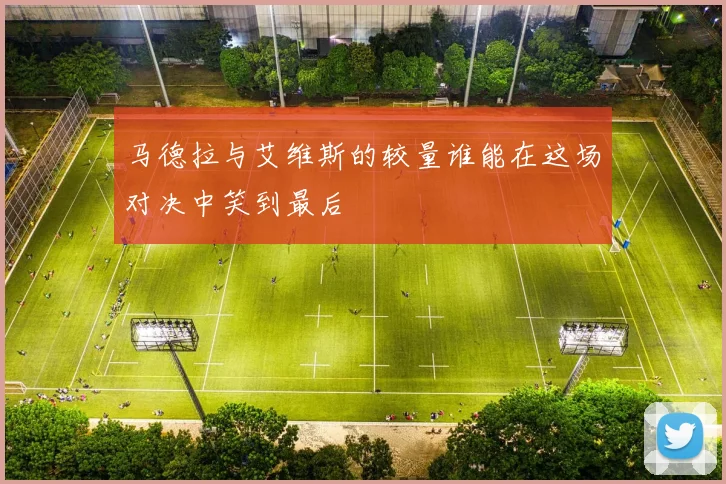 马德拉与艾维斯的较量谁能在这场对决中笑到最后