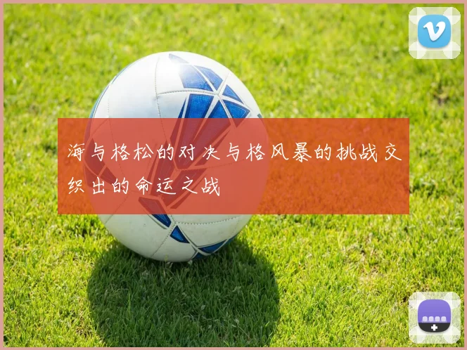 海与格松的对决与格风暴的挑战交织出的命运之战