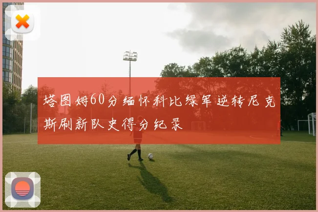 塔图姆60分缅怀科比绿军逆转尼克斯刷新队史得分纪录