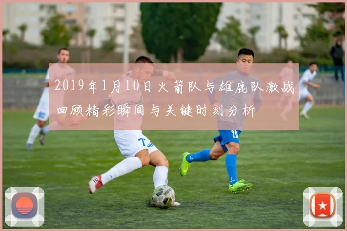 2019年1月10日火箭队与雄鹿队激战回顾精彩瞬间与关键时刻分析