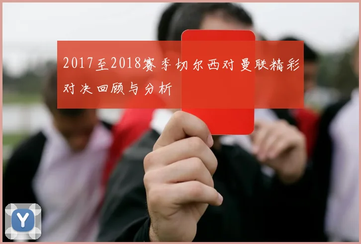 2017至2018赛季切尔西对曼联精彩对决回顾与分析