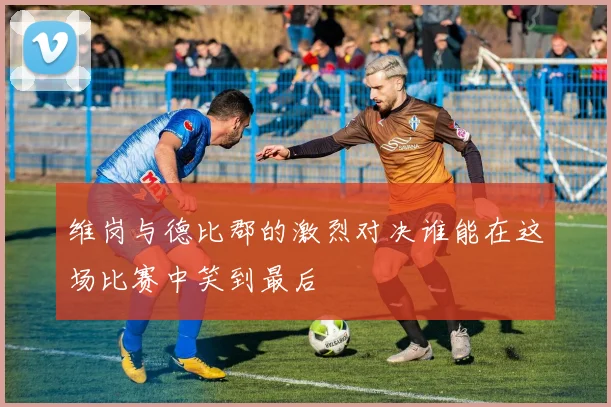 维岗与德比郡的激烈对决谁能在这场比赛中笑到最后