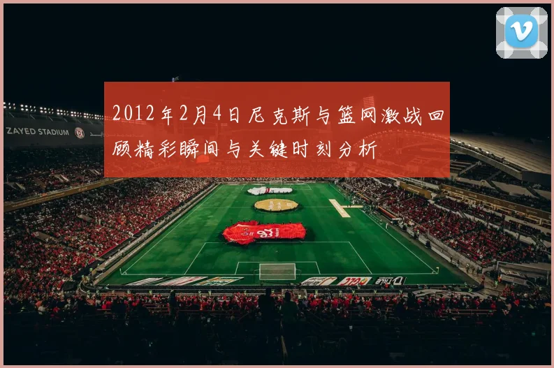 2012年2月4日尼克斯与篮网激战回顾精彩瞬间与关键时刻分析